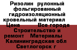 Ризолин  рулонный фольгированный гидроизоляционный кровельный материал “ › Цена ­ 280 - Все города Строительство и ремонт » Материалы   . Калининградская обл.,Светлогорск г.